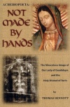 Acheiropoeta:  Not Made By Hands - The Miraculous Image of Our Lady of Guadalupe and the Shroud of Turin