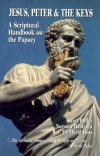 Jesus, Peter & The Keys - A Scriptural Handbook On The Papacy