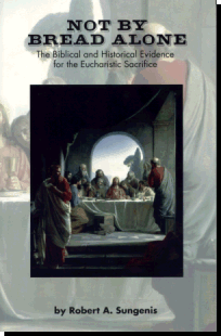 Not By Bread Alone - A Biblical And Historical Evidence For The Eucharistic Sacrifice