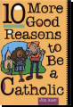 10 More Good Reasons To Be A Catholic