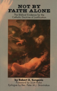 Not By Faith Alone - The Biblical Evidence for the Catholic Doctrine of Justification
